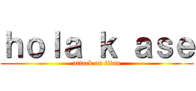 ｈｏｌａ ｋ ａｓｅ (attack on titan)