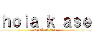 ｈｏｌａ ｋ ａｓｅ (attack on titan)