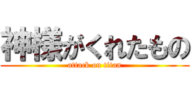 神様がくれたもの (attack on titan)