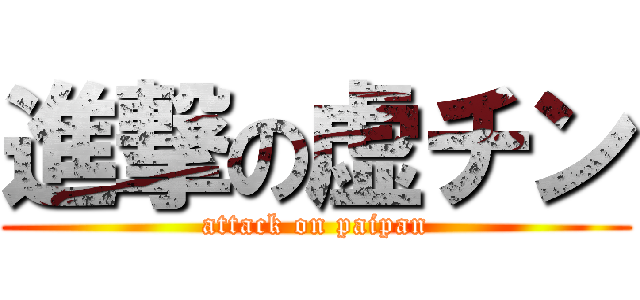 進撃の虚チン (attack on paipan)