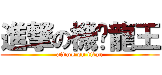 進撃の機掰龍王 (attack on titan)