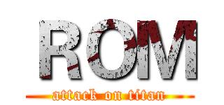 ＲＯＭ (attack on titan)