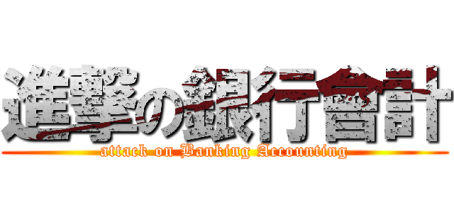 進撃の銀行會計 (attack on Banking Accounting)