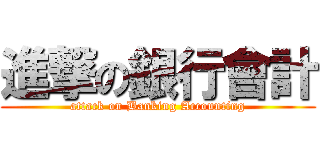 進撃の銀行會計 (attack on Banking Accounting)