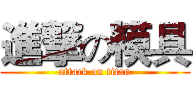 進撃の糢具 (attack on titan)