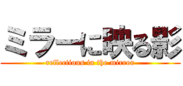 ミラーに映る影 (reflections in the mirror)