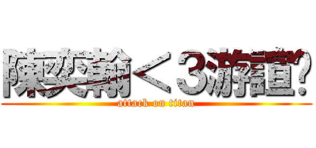 陳奕翰＜３游諠澐 (attack on titan)
