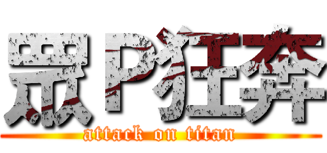 眾Ｐ狂奔 (attack on titan)