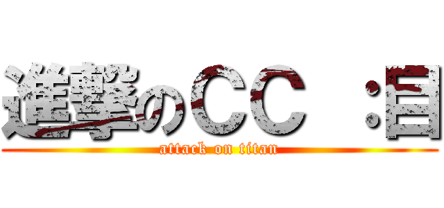進撃のＣＣ ：目 (attack on titan)