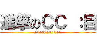 進撃のＣＣ ：目 (attack on titan)