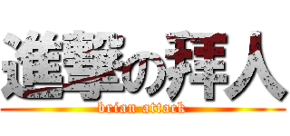 進撃の拜人 (brian attack)