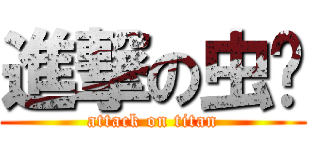 進撃の虫爷 (attack on titan)