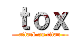 ｔｏｘ (attack on titan)