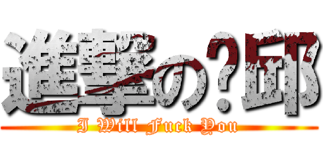 進撃の錒邱 (I Will Fuck You)