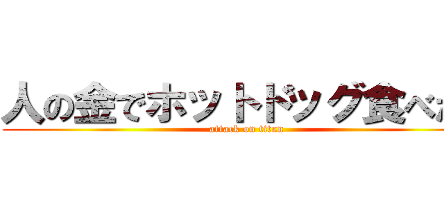 人の金でホットドッグ食べたい (attack on titan)