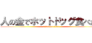 人の金でホットドッグ食べたい (attack on titan)