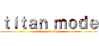 ｔｉｔａｎ ｍｏｄｅ (attack on titan)