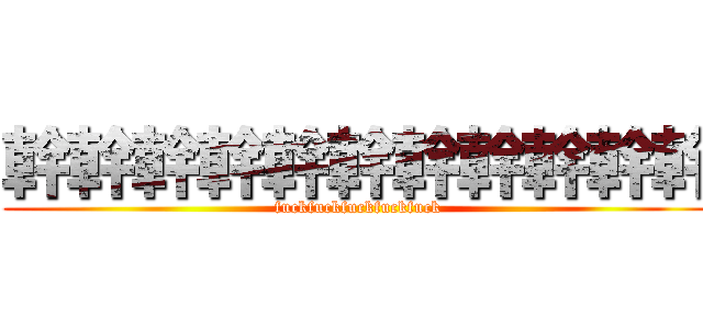 幹幹幹幹幹幹幹幹幹幹幹 (fuckfuckfuckfuckfuck)