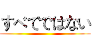 すべてではない ()
