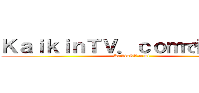 ＫａｉｋｉｎＴＶ．ｃｏｍで配布中！ (KaikinTV.com!)