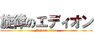 旋律のエディオン (Melodic edion)