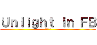 Ｕｎｌｉｇｈｔ ｉｎ ＦＢ (進撃の無光)
