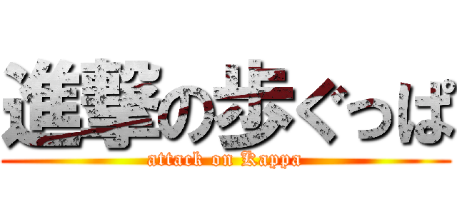 進撃の歩ぐっぱ (attack on Kappa)
