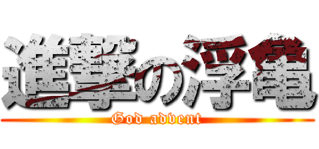 進撃の浮亀 (God advent)