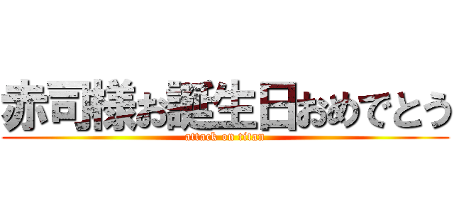 赤司様お誕生日おめでとう (attack on titan)