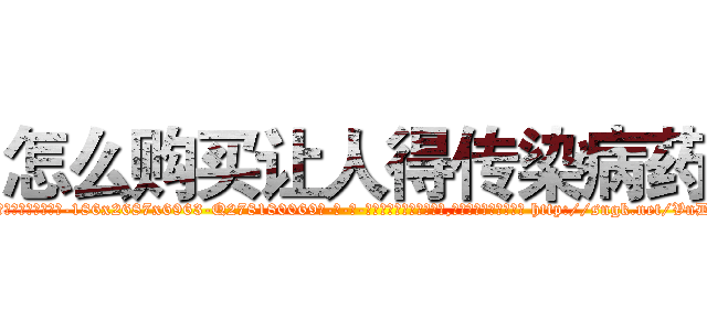 怎么购买让人得传染病药 (怎么购买让人得传染病药【电-186x2687x6963-Q278180069元-吉-药-业】我们做的是长期生意,靠的是老客户长期支持 http://sngk.net/VnDaob
)