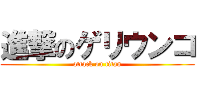 進撃のゲリウンコ (attack on titan)