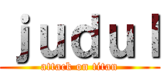 ｊｕｄｕｌ (attack on titan)
