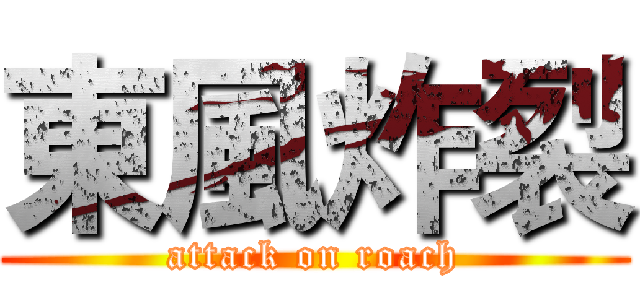 東風炸裂 (attack on roach)