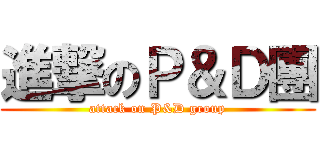 進撃のＰ＆Ｄ團 (attack on P&D group)