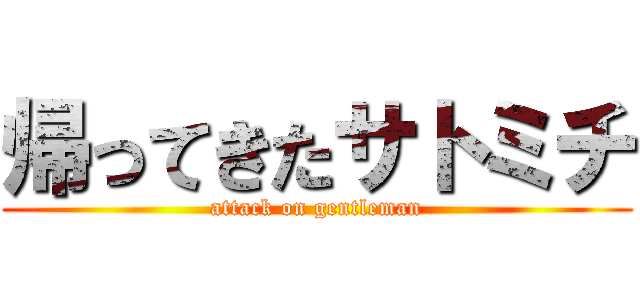 帰ってきたサトミチ (attack on gentleman)