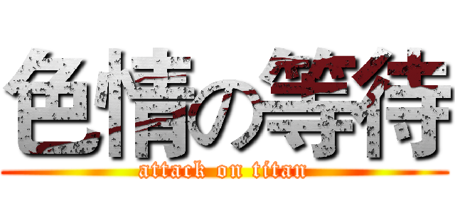 色情の等待 (attack on titan)