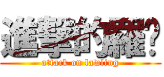 進撃的羅拎 (attack on lawling)