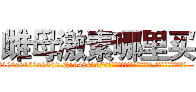 雌母激素哪里买 (雌母激素哪里买【电.话186x0156x9662-Q194843976林氏药业】我们做的是长期生意,靠的是老客户长期支持
参考消息网2月20日报道 韩媒称，“剩女多、离婚率高的城市，房价一定会上涨。”这是中国经济学家金岩石2016年12月参加在上海举行的房地产相关论坛时说的话。
)