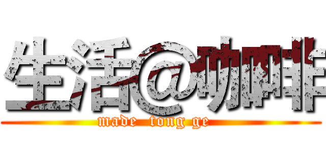 生活＠咖啡 (made  tong ge  )