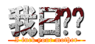 我日你妈 (I fuck your mother)