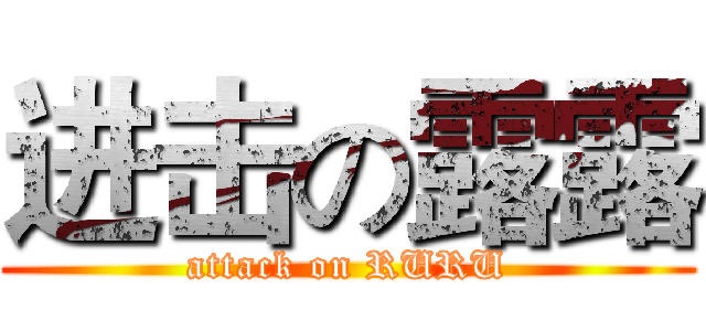 进击の露露 (attack on RURU)
