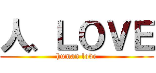 人、ＬＯＶＥ (human love)