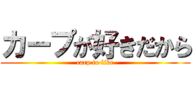 カープが好きだから (carp to like)