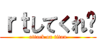 ｒｔしてくれ〜 (attack on titan)