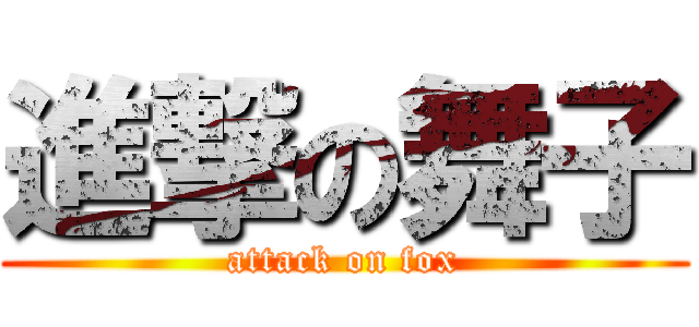 進撃の舞子 (attack on fox)