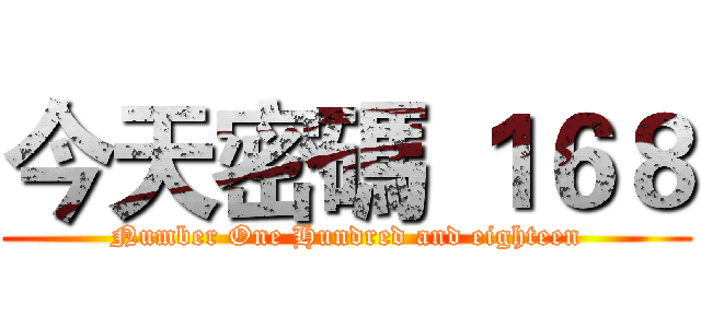 今天密碼 １６８ (Number One Hundred and eighteen)