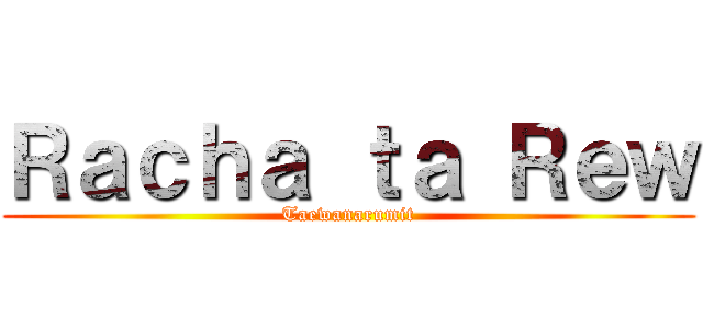 Ｒａｃｈａ ｔａ Ｒｅｗ (Taewanarumit)