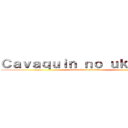 Ｃａｖａｑｕｉｎ ｎｏ ｕｋｕｌｅｌｅ (Cavaquin no ukulele )