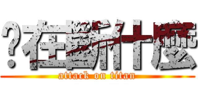 你在斷什麼 (attack on titan)