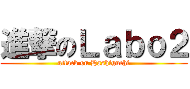 進撃のＬａｂｏ２ (attack on Hashiguchi)